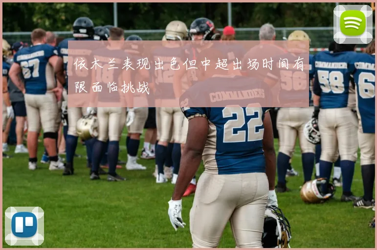 依木兰表现出色但中超出场时间有限面临挑战
