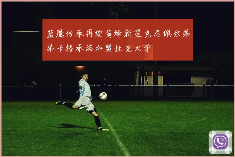 蓝魔传承再续黄蜂新星克尼佩尔弟弟卡格承诺加盟杜克大学