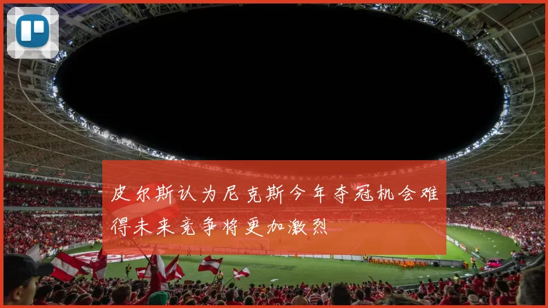 皮尔斯认为尼克斯今年夺冠机会难得未来竞争将更加激烈
