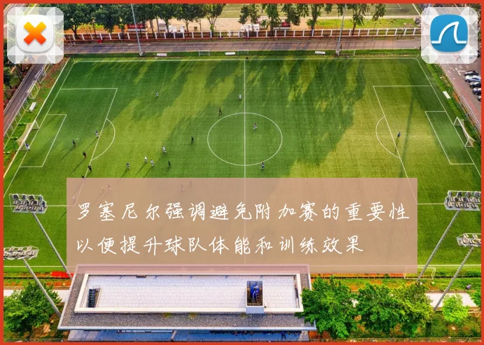 罗塞尼尔强调避免附加赛的重要性以便提升球队体能和训练效果