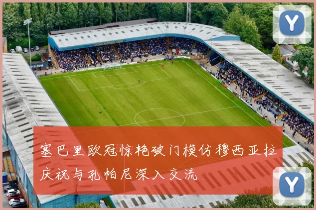 塞巴里欧冠惊艳破门模仿穆西亚拉庆祝与孔帕尼深入交流
