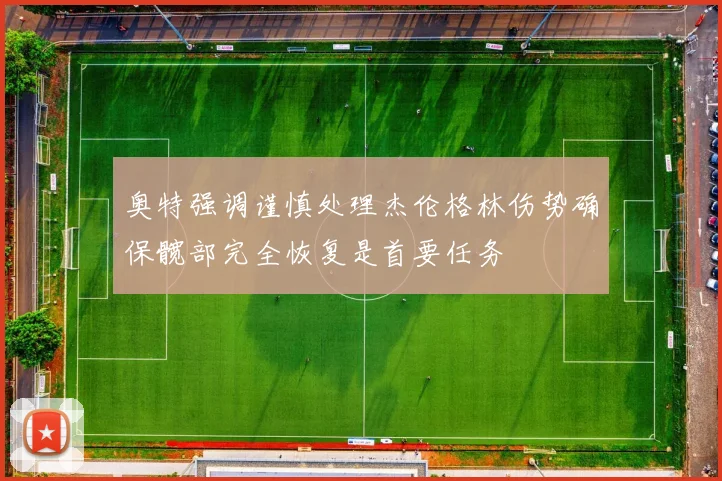 奥特强调谨慎处理杰伦格林伤势确保髋部完全恢复是首要任务