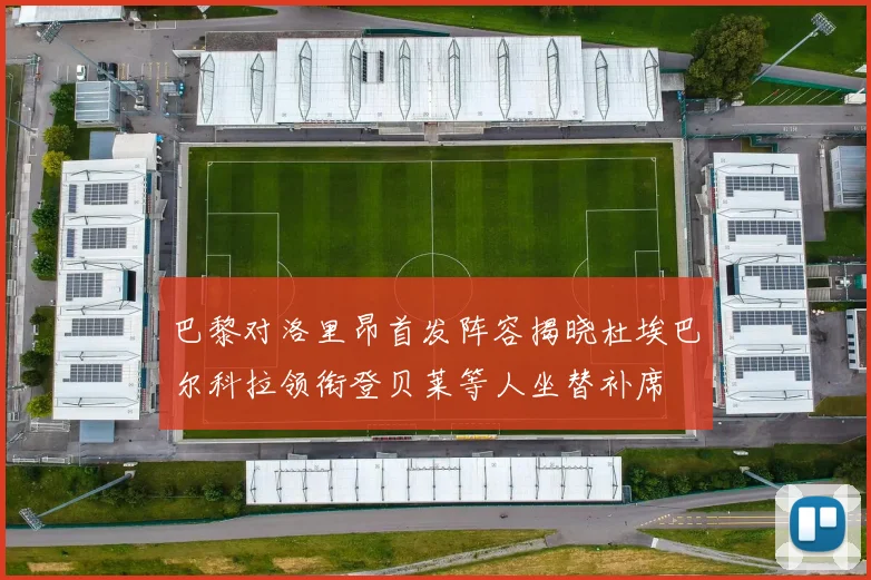 巴黎对洛里昂首发阵容揭晓杜埃巴尔科拉领衔登贝莱等人坐替补席
