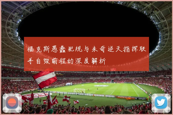 福克斯愚蠢犯规与米奇逆天指挥联手自毁前程的深度解析